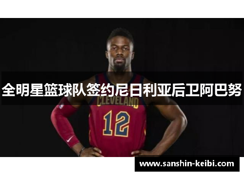 全明星篮球队签约尼日利亚后卫阿巴努