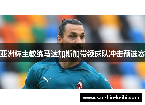 亚洲杯主教练马达加斯加带领球队冲击预选赛