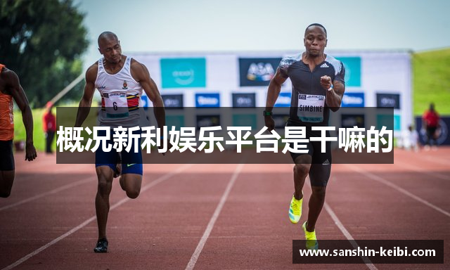 概况新利娱乐平台是干嘛的
